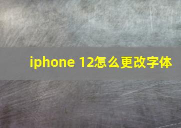 iphone 12怎么更改字体